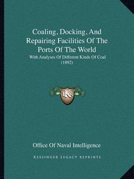 portada coaling, docking, and repairing facilities of the ports of the world: with analyses of different kinds of coal (1892)