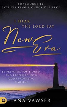 portada I Hear the Lord say "New Era": Be Prepared, Positioned, and Propelled Into God's Prophetic Timeline
