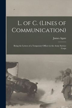 portada L. of C. (lines of Communication) [microform]: Being the Letters of a Temporary Officer in the Army Service Corps