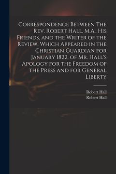 portada Correspondence Between The Rev. Robert Hall, M.A., His Friends, and the Writer of the Review, Which Appeared in the Christian Guardian for January 182 (in English)