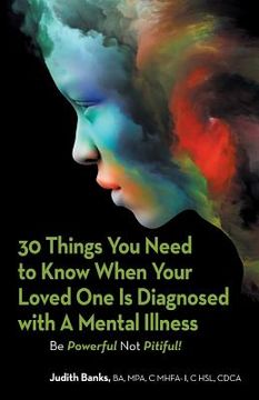 portada 30 Things You Need to Know When Your Loved One Is Diagnosed with a Mental Illness: Be Powerful Not Pitiful! (en Inglés)