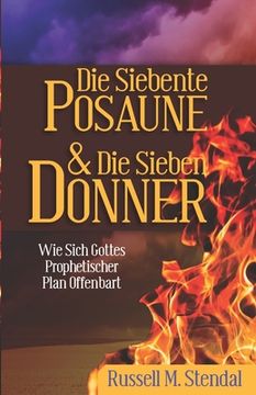 portada Die Siebente Posaune Und Die Sieben Donner: Wie Sich Gottes Prophetischer Plan Offenbart (en Alemán)