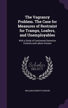 portada The Vagrancy Problem. The Case for Measures of Restraint for Tramps, Loafers, and Unemployables: With a Study of Continental Detention Colonies and La