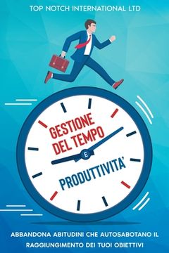 portada Gestione del tempo e produttività: Abbandona le abitudini che autosabotano il raggiungimento dei tuoi obiettivi (en Italiano)