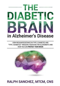 portada The Diabetic Brain in Alzheimer's Disease: How Insulin Resistance in Type 2 Diabetes and "Type 3 Diabetes" Triggers Your Risk for Alzheimer's and How (in English)