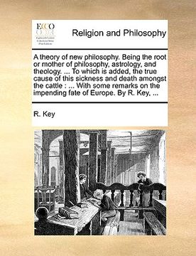 portada a theory of new philosophy. being the root or mother of philosophy, astrology, and theology. ... to which is added, the true cause of this sickness (en Inglés)