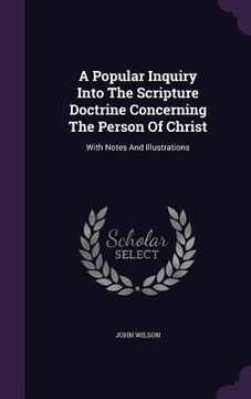 portada A Popular Inquiry Into The Scripture Doctrine Concerning The Person Of Christ: With Notes And Illustrations (en Inglés)