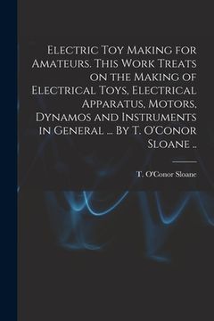 portada Electric Toy Making for Amateurs. This Work Treats on the Making of Electrical Toys, Electrical Apparatus, Motors, Dynamos and Instruments in General (en Inglés)