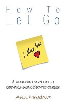 portada How to let go - A breakup recovery guide to grieving, healing & loving yourself