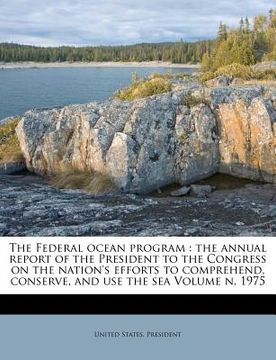 portada the federal ocean program: the annual report of the president to the congress on the nation's efforts to comprehend, conserve, and use the sea vo (en Inglés)