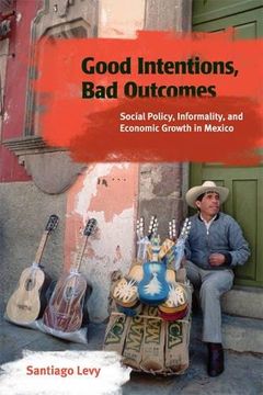 portada Good Intentions, bad Outcomes: Social Policy, Informality, and Economic Growth in Mexico 