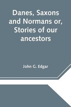 portada Danes, Saxons and Normans or, Stories of our ancestors (en Inglés)