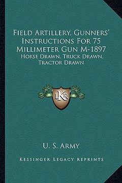 portada field artillery, gunners' instructions for 75 millimeter gun m-1897: horse drawn, truck drawn, tractor drawn