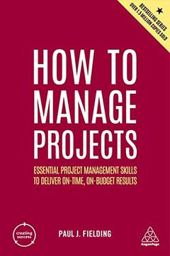 portada How to Manage Projects: Essential Project Management Skills to Deliver On-Time, On-Budget Results (Creating Success, 5) 