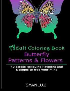 portada Adult Coloring Book: Butterfly Patterns and Flowers: 40 Stress Relieving Patterns and Designs to free your mind (en Inglés)