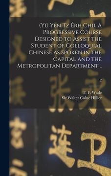 portada (Yü Yen Tz Êrh Chi). A Progressive Course Designed to Assist the Student of Colloquial Chinese as Spoken in the Capital and the Metropolitan Departmen (in English)