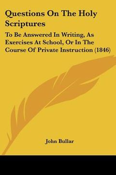 portada questions on the holy scriptures: to be answered in writing, as exercises at school, or in the course of private instruction (1846) (en Inglés)