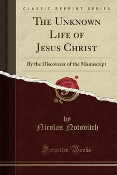 portada The Unknown Life of Jesus Christ: By the Discoverer of the Manuscript (Classic Reprint) (en Inglés)