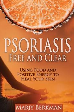 portada Psoriasis: Free and Clear: Using Food And Positive Energy To Heal Your Skin (en Inglés)