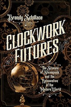 portada Clockwork Futures: The Science of Steampunk and the Reinvention of the Modern World (en Inglés)