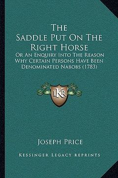 portada the saddle put on the right horse the saddle put on the right horse: or an enquiry into the reason why certain persons have been or an enquiry into th (en Inglés)