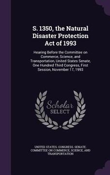 portada S. 1350, the Natural Disaster Protection Act of 1993: Hearing Before the Committee on Commerce, Science, and Transportation, United States Senate, One (en Inglés)