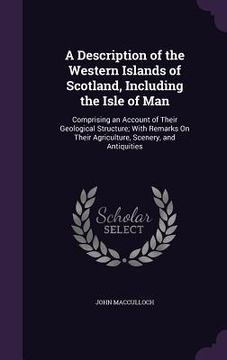 portada A Description of the Western Islands of Scotland, Including the Isle of Man: Comprising an Account of Their Geological Structure; With Remarks On Thei (en Inglés)