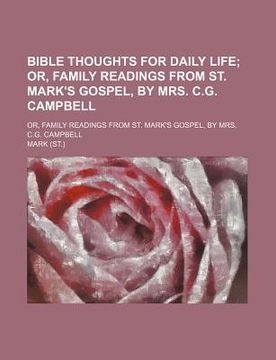 portada bible thoughts for daily life; or, family readings from st. mark's gospel, by mrs. c.g. campbell. or, family readings from st. mark's gospel, by mrs.