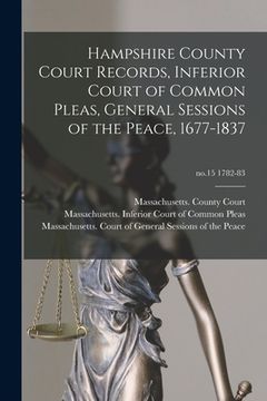 portada Hampshire County Court Records, Inferior Court of Common Pleas, General Sessions of the Peace, 1677-1837; no.15 1782-83 (en Inglés)
