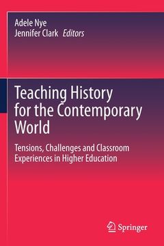 portada Teaching History for the Contemporary World: Tensions, Challenges and Classroom Experiences in Higher Education
