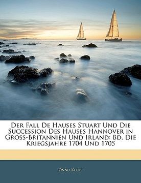portada Der Fall De Hauses Stuart Und Die Succession Des Hauses Hannover in Gross-Britannien Und Irland: Bd. Die Kriegsjahre 1704 Und 1705 (in German)