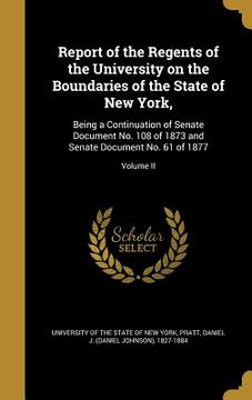 portada Report of the Regents of the University on the Boundaries of the State of New York,: Being a Continuation of Senate Document No. 108 of 1873 and Senat (in English)