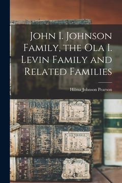 portada John I. Johnson Family, the Ola I. Levin Family and Related Families (en Inglés)