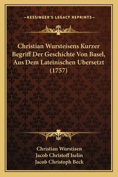 portada Christian Wursteisens Kurzer Begriff Der Geschichte Von Basel, Aus Dem Lateinischen Bersetzt (1757) (en Alemán)