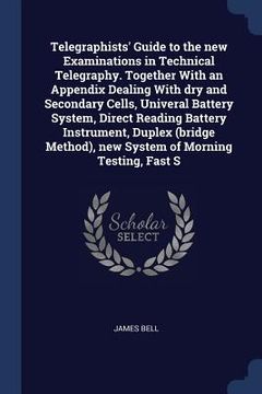 portada Telegraphists' Guide to the new Examinations in Technical Telegraphy. Together With an Appendix Dealing With dry and Secondary Cells, Univeral Battery (en Inglés)
