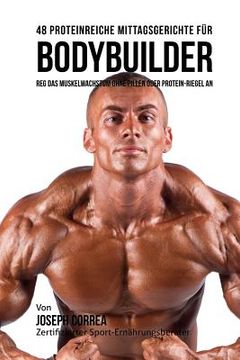 portada 48 Proteinreiche Mittagsgerichte für Bodybuilder: Reg Das Muskelwachstum ohne Pillen oder Protein-riegel an (in German)