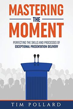 portada Mastering the Moment: Perfecting the Skills and Processes of Exceptional Presentation Delivery (en Inglés)