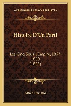 portada Histoire D'Un Parti: Les Cinq Sous L'Empire, 1857-1860 (1885) (in French)