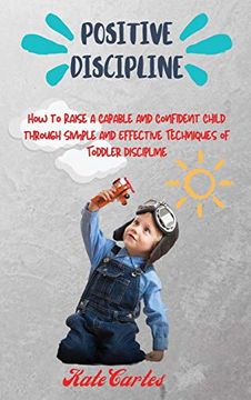 portada Positive Discipline: How to Raise a Capable and Confident Child Through Simple and Effective Techniques of Toddler Discipline (en Inglés)