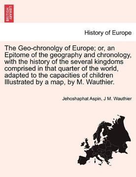 portada the geo-chronolgy of europe; or, an epitome of the geography and chronology, with the history of the several kingdoms comprised in that quarter of the (en Inglés)