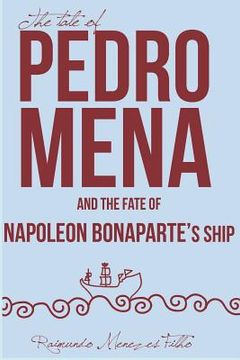 portada The Tale of Pedro Mena and the Fate of Napoleon Bonaparte's Ship: A Novel about the Uncertainties of Life (en Inglés)