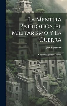 portada La Mentira Patriótica, el Militarismo y la Guerra: Cuestión Argentino-Chilena (in Spanish)