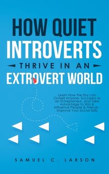 portada How Quiet Introverts Thrive in an Extrovert World: Learn How the Shy Can Outsell Anyone, Succeed As an Entrepreneur, and Take Advantage to Win and Inf (en Inglés)