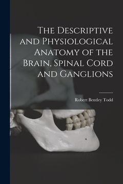 portada The Descriptive and Physiological Anatomy of the Brain, Spinal Cord and Ganglions (in English)