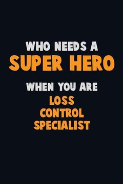 portada Who Need A SUPER HERO, When You Are Loss Control Specialist: 6X9 Career Pride 120 pages Writing Notebooks (en Inglés)