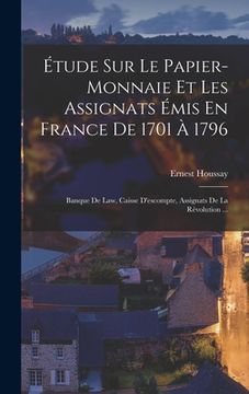 portada Étude Sur Le Papier-Monnaie Et Les Assignats Émis En France De 1701 À 1796: Banque De Law, Caisse D'escompte, Assignats De La Rèvolution ... (in French)