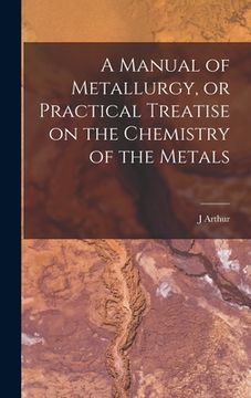 portada A Manual of Metallurgy, or Practical Treatise on the Chemistry of the Metals (in English)