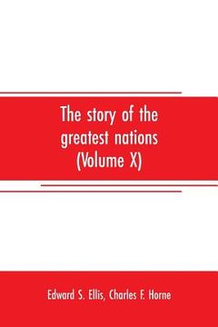 portada The story of the greatest nations (Volume X); a comprehensive history, extending from the earliest times to the present, founded on the most modern au (en Inglés)