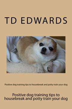 portada Positive dog training tips to housebreak and potty train your dog: How to train your dogs in easy steps (en Inglés)