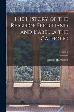 portada The History of the Reign of Ferdinand and Isabella the Catholic; Volume 2 (en Inglés)